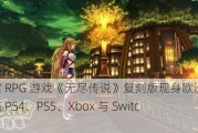 万代南梦宫 RPG 游戏《无尽传说》复刻版现身欧洲零售商：登陆 PS4、PS5、Xbox 与 Switch 平台