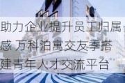 助力企业提升员工归属感 万科泊寓交友季搭建青年人才交流平台