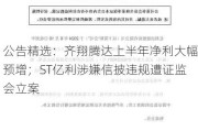 公告精选：齐翔腾达上半年净利大幅预增；ST亿利涉嫌信披违规遭证监会立案