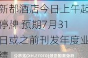 新都酒店今日上午起停牌 预期7月31日或之前刊发年度业绩