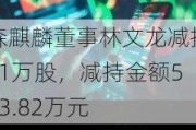 森麒麟董事林文龙减持21万股，减持金额533.82万元