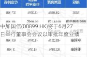 中加国信(00899.HK)将于6月27日举行董事会会议以审批年度业绩