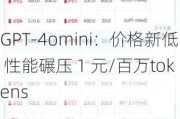 GPT-4omini：价格新低 性能碾压 1 元/百万tokens