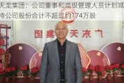 天龙集团：公司董事和高级管理人员计划减持公司股份合计不超过约174万股