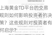 上海黄金TD平台的交易规则如何影响投资者的决策？这些规则对投资者有何启示？