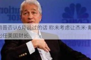 特朗普否认6月说过的话 称未考虑让杰米·戴蒙出任美国财长