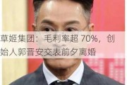 草姬集团：毛利率超 70%，创始人郭晋安交表前夕离婚