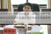 自然资源部副部长刘国洪：收购土地用于保障性住房项目的可通过地方政府专项债券等予以资金支持