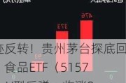 奇迹反转！贵州茅台探底回升，食品ETF（515710）V型反弹，收涨0.65%，终结日线6连阴！