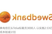 瑞典电信巨头Telia拟裁员3000人 以实施2.53亿美元成本削减***