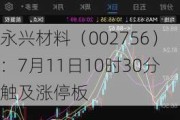 永兴材料（002756）：7月11日10时30分触及涨停板