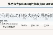 新三板基础层公司点动科技大宗交易折价28.93%，成交金额350.3万元