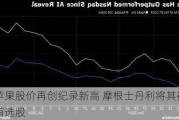 苹果股价再创纪录新高 摩根士丹利将其视为首选股