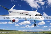 波音COO：预计将在下半年提高 737 客机产量