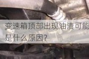 变速箱顶部出现油渍可能是什么原因？