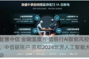 智慧中信 金融温度 中信银行AI智能风控、中信碳账户 亮相2024世界人工智能大会