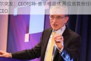 英特尔突发：CEO帕特·基辛格退休 两位高管担任临时联席CEO