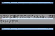 朗特智能监事苟兴荣减持30万股，减持金额775.8万元