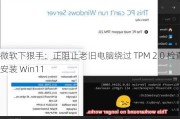 微软下狠手：正阻止老旧电脑绕过 TPM 2.0 检查安装 Win11