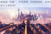 港股继续“狂飙”，中资券商、内房股强势，未来还有多少上涨空间？