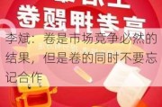 李斌：卷是市场竞争必然的结果，但是卷的同时不要忘记合作