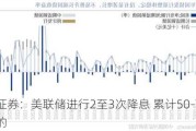 银河证券：美联储进行2至3次降息 累计50-75BP是合适的