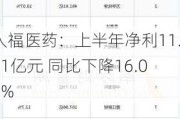 人福医药：上半年净利11.11亿元 同比下降16.07%