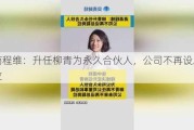 滴滴程维：升任柳青为永久合伙人，公司不再设总裁岗位