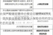 太保产险连云港中心支公司被罚43万元：因车险业务给予投保人保险合同约定以外的利益等