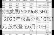 海油发展(600968.SH)：2023年权益分派10派1.1元 股权登记6月20日