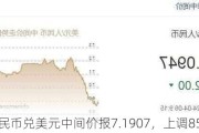 人民币兑美元中间价报7.1907，上调85点