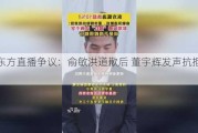 新东方直播争议：俞敏洪道歉后 董宇辉发声抗拒卖货