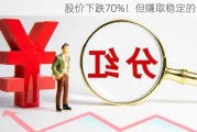 股价下跌70%！但赚取稳定的分红