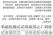 单踏板模式或将被禁止？特斯拉客服回应：没有收到任何消息，如果国家有相应要求特斯拉会发布通知