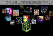 英伟达推出AI模型推理微服务NVIDIA NIM