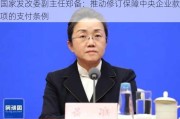 国家发改委副主任郑备：推动修订保障中央企业款项的支付条例