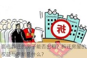 面临拆迁的房子能否出租？拆迁房屋的权益与限制是什么？