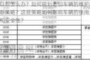 车以后怎么办？如何规划老旧车辆的维护和更新策略？这些策略如何影响车辆的使用寿命和安全性？