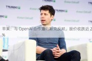 苹果：与 OpenAI 合作遭马斯克反对，股价收跌近 2%