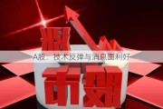 A股：技术反弹与消息面利好