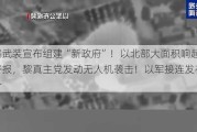 胡塞武装宣布组建“新政府”！以北部大面积响起防空警报，黎真主党发动无人机袭击！以军接连发布撤离令