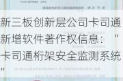 新三板创新层公司卡司通新增软件著作权信息：“卡司通桁架安全监测系统”