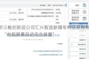 新三板创新层公司汇兴智造新增专利信息授权：“电视屏幕自动压合装置”