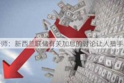 分析师：新西兰联储有关加息的讨论让人措手不及