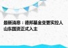 德邦基金实际控制人已变更为山东省财金投资集团有限公司