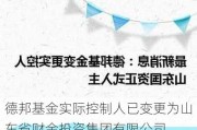 德邦基金实际控制人已变更为山东省财金投资集团有限公司