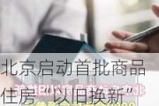 北京启动首批商品住房“以旧换新”活动 目前全国已有超百城推出相关政策