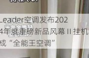 Leader空调发布2024年度重磅新品风幕Ⅱ挂机，成“全能王空调”