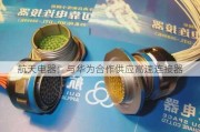 航天电器：与华为合作供应高速连接器