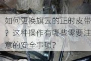 如何更换旗云的正时皮带？这种操作有哪些需要注意的安全事项？